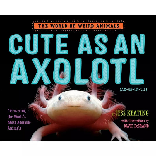 Cute as an Axolotl - (World of Weird Animals) by Jess Keating